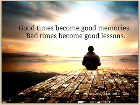 Good Times Become Good Memories Bad Times Become Good Lessons Bad