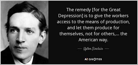 Upton Sinclair Quote The Remedy For The Great Depression Is To Give The