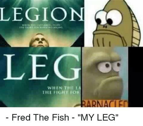 Legion Leg When The T The Fight Fred The Fish My Leg Funny Meme