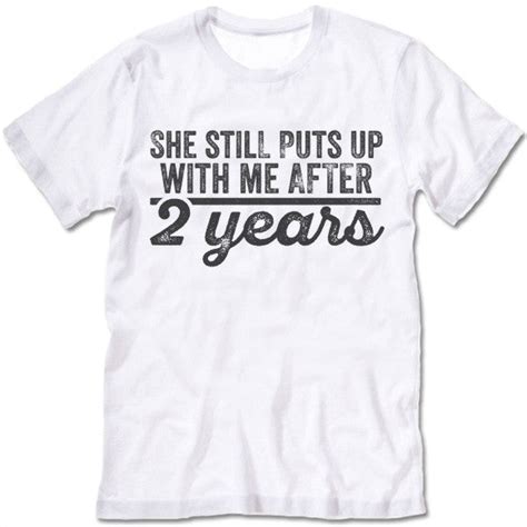 She Still Puts Up With Me After 2 Years T Shirt
