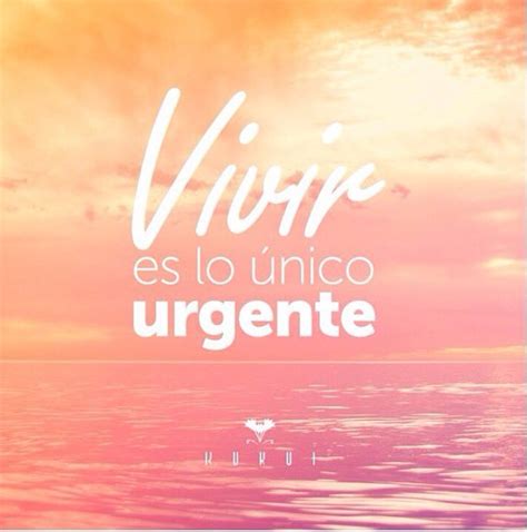 Vivir Es Lo único Urgente Kukuivenezuela Frases Bonitas Frases