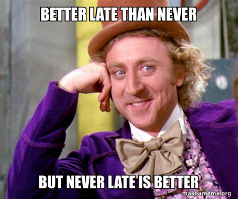 Better Late Than Never But Never Late Is Better Willy Wonka Sarcasm