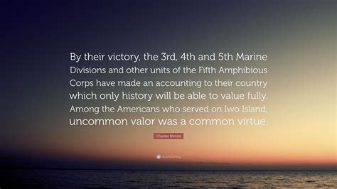 There are 37 quotes said by characters in uncommon valor (1983). Chester Nimitz Quote: "By their victory, the 3rd, 4th and 5th Marine Divisions and other units ...