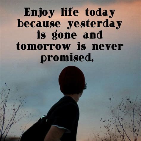 Enjoy Life Enjoy Life Tomorrow Is Never Promised Life