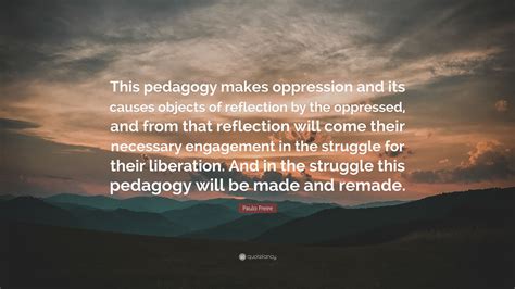 Paulo Freire Quote “this Pedagogy Makes Oppression And Its Causes