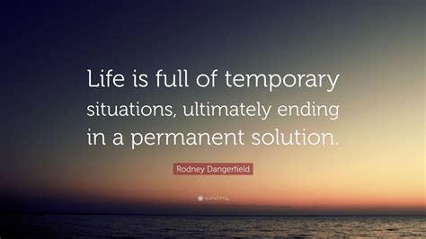 Rodney Dangerfield Quote Life Is Full Of Temporary Situations