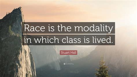 Stuart Hall Quote Race Is The Modality In Which Class Is Lived