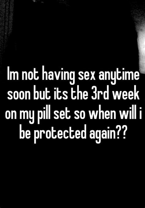 Im Not Having Sex Anytime Soon But Its The 3rd Week On My Pill Set So When Will I Be Protected