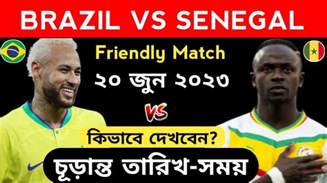 brazil vs senegal friendly match 2023 schedule and time brazil next match 21 june 2023 bd time