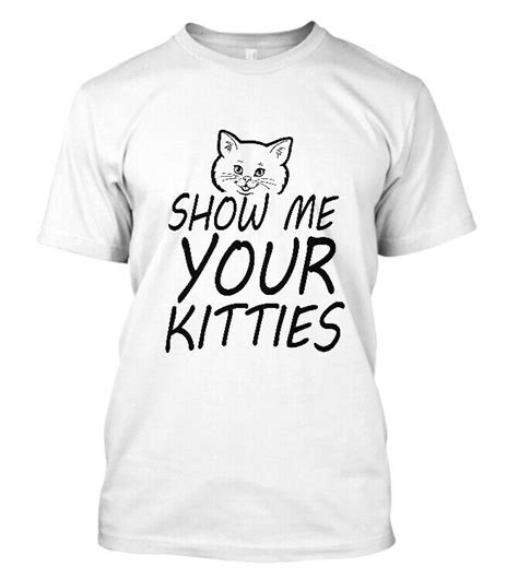New Show Me Your Kitties T Shirt Funny Hilarious Cat Lover T Cool