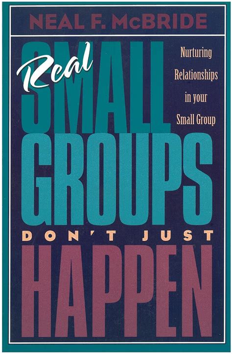 Real Small Groups Dont Just Happen Nurturing Relationships In Your Small Group Mcbride Neal