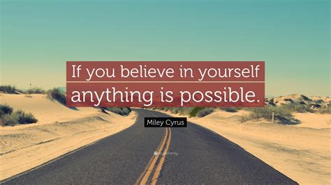 What are some quotes about possible? Miley Cyrus Quote: "If you believe in yourself anything is ...