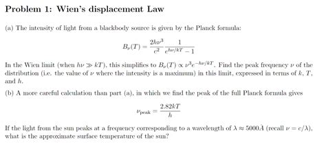 Wien's displacement law states that the black body radiation curve for different temperatures peaks at a wavelength inversely proportional to the temperature. Solved: Problem 1: Wien's Displacement Law (a) The Intensi... | Chegg.com