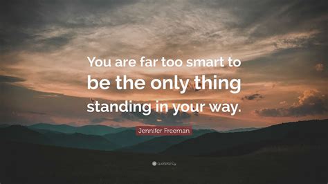 Jennifer Freeman Quote You Are Far Too Smart To Be The Only Thing
