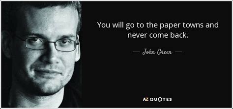 John Green Quote You Will Go To The Paper Towns And Never Come