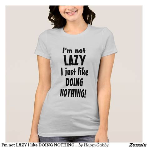 I M Not Lazy I Like Doing Nothing Funny Lazy Quote T Shirt T Shirts For Women Womens Shirts