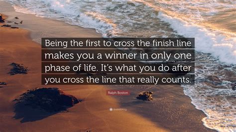 Ralph Boston Quote Being The First To Cross The Finish Line Makes You