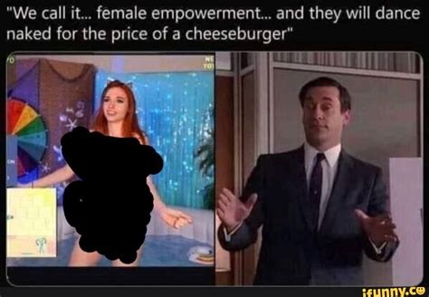 We Call It Female Empowerment And They Will Dance Naked For The Price Of A Cheeseburger