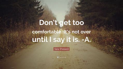 Sara Shepard Quote “dont Get Too Comfortable Its Not Over Until I Say It Is A” 7