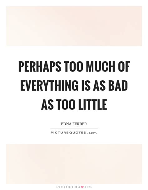 Perhaps Too Much Of Everything Is As Bad As Too Little Picture Quotes