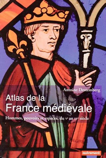 Atlas De La France Médiévale Hommes Pouvoirs Et Espaces Du Ve Au