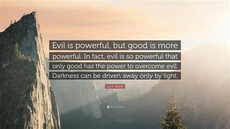 Jay E Adams Quote “evil Is Powerful But Good Is More Powerful In