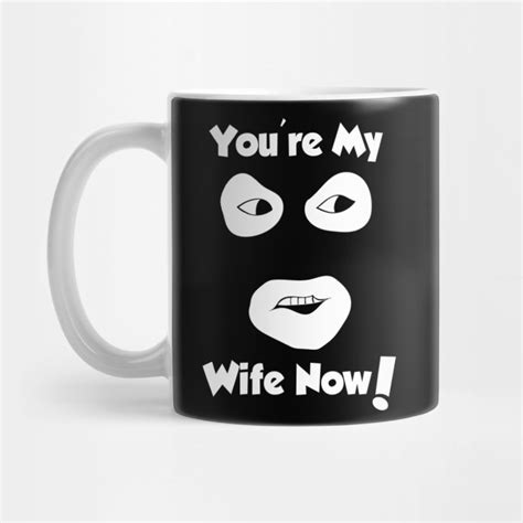 you re my wife now the league of gentlemen mug teepublic au