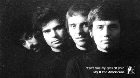 D/a and i thank god i'm alive. Jay & the Americans - Can't take my eyes off you - YouTube