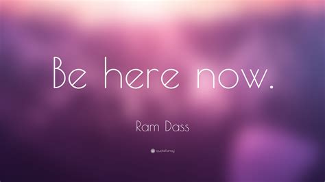 Ram Dass Quote “be Here Now”