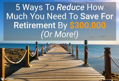 How To Reduce The Savings You Need To Retire By 300000