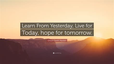 Orison Swett Marden Quote Learn From Yesterday Live For Today Hope