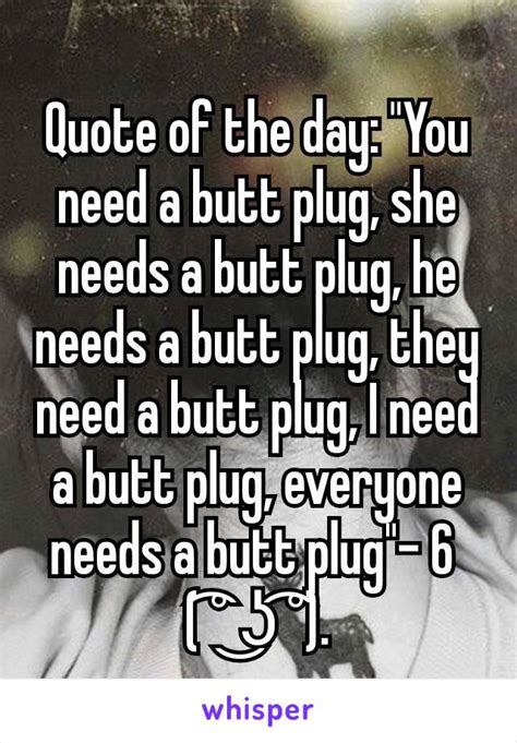 Quote Of The Day You Need A Butt Plug She Needs A Butt Plug He