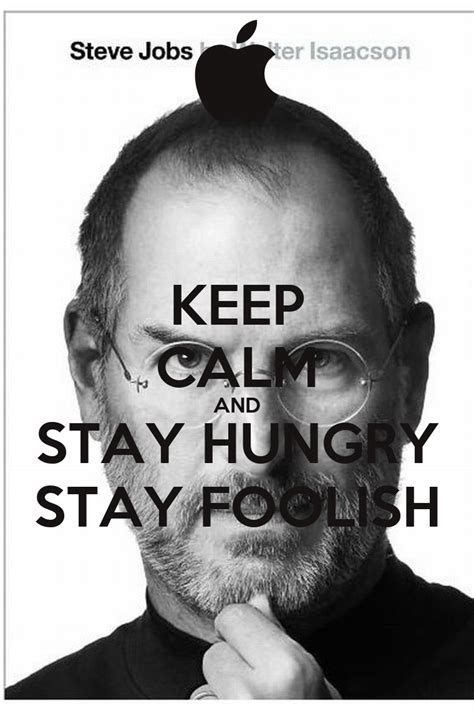 Steve jobs wishes to stay hungry stay foolish to him and everyone because he believes to achieve anything, one needs to have terrific hunger strong hunger or desire is needed to achieve anything but without a wild or a foolish expectation that we shall achieve it for sure makes us look foolish in. KEEP CALM AND STAY HUNGRY STAY FOOLISH Poster | Kimmy Aziz ...