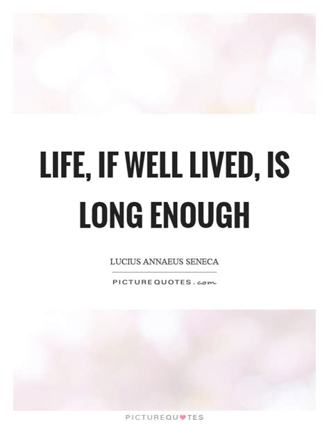 Some quotes about life are so beautifully written, they are absolutely poetic. Life, if well lived, is long enough | Picture Quotes