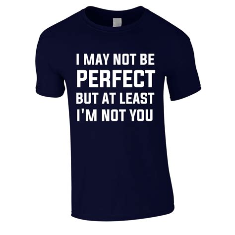 I May Not Be Perfect But At Least Im Not You T Shirt