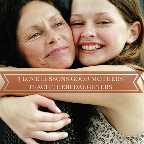 5 love lessons good mothers teach their dauthers 2015 01 14 5