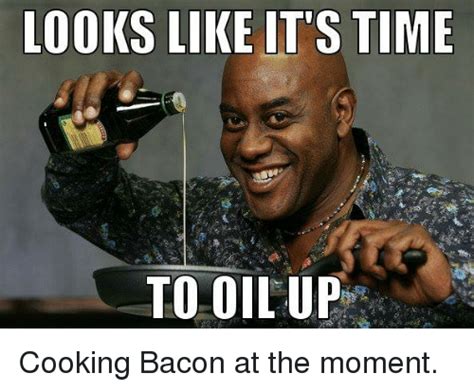 Looks Like Its Time To Oil Up Cooking Bacon At The Moment Time Meme