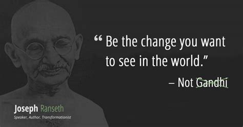 Gandhi Didnt Say Be The Change You Want To See In The World Here