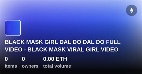 Black Mask Girl Dal Do Dal Do Full Video Black Mask Viral Girl Video Collection Opensea