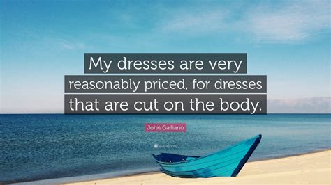 John Galliano Quote My Dresses Are Very Reasonably Priced For