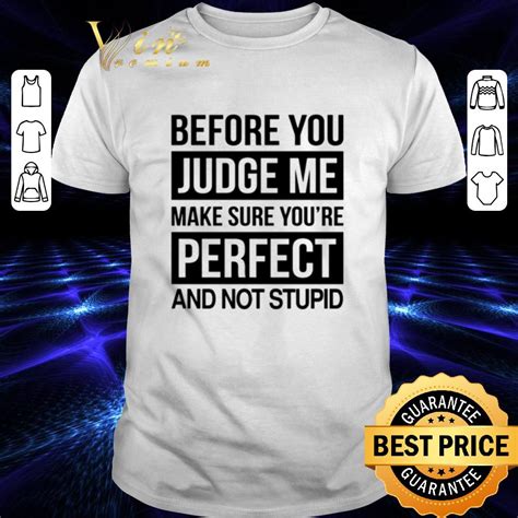 Before You Judge Me Make Sure Youre Perfect And Not Stupid Shirt