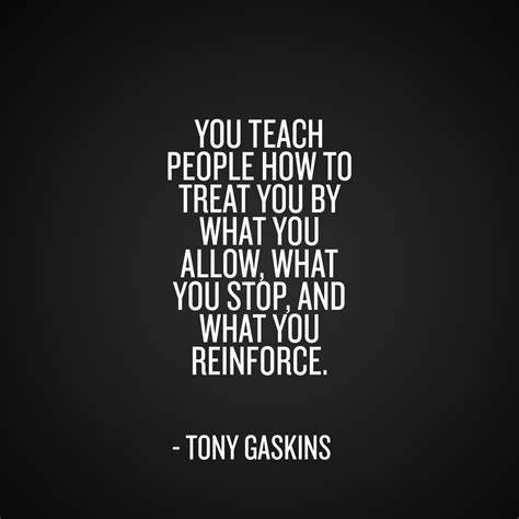 You Teach People How To Treat You By What You Allow What You Stop