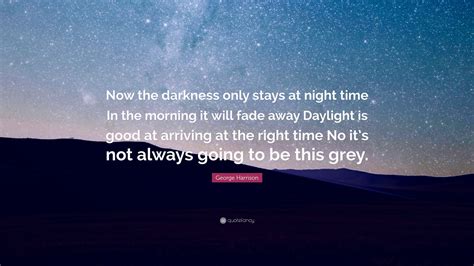 George Harrison Quote Now The Darkness Only Stays At Night Time In