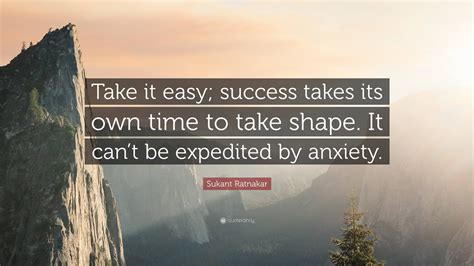 Sukant Ratnakar Quote Take It Easy Success Takes Its Own Time To Take Shape It Cant Be