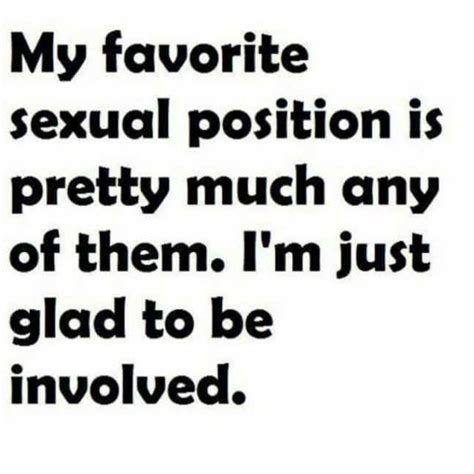 My Favorite Sexual Position Is Pretty Much Any Of Them Im Just Glad To Be Involved