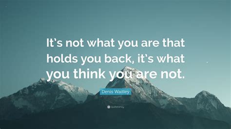 Denis Waitley Quote Its Not What You Are That Holds You Back Its