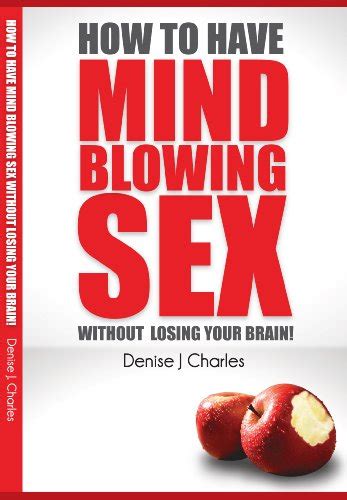 How To Have Mind Blowing Sex Without Losing Your Brain Ebook Charles Denise J Shepherd