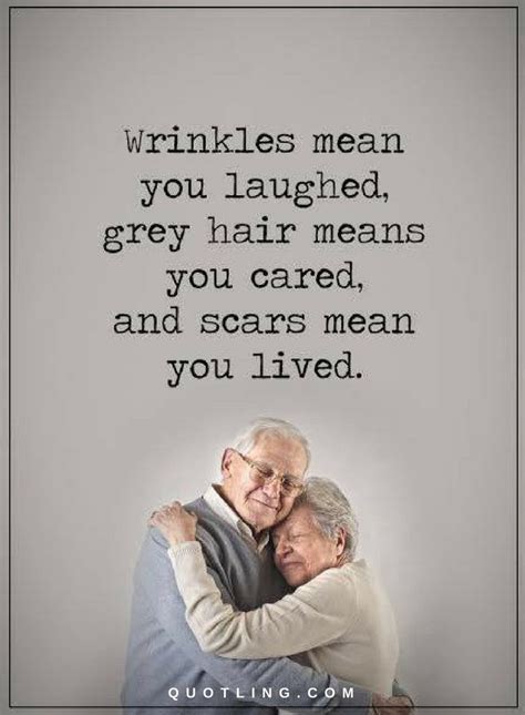 wrinkles mean you laughed grey hair means you cared and scars mean quotes quotes