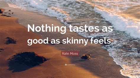 Kate Moss Quote “nothing Tastes As Good As Skinny Feels”