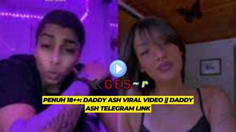 Penuh 18 Daddy Ash Viral Video Daddy Ash Telegram Link Ges